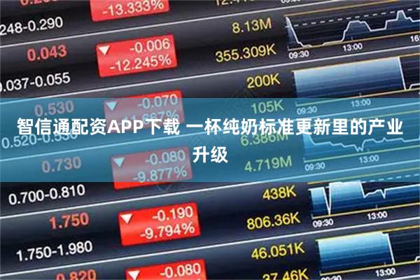 智信通配资APP下载 一杯纯奶标准更新里的产业升级