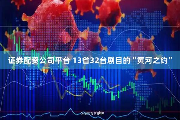 证券配资公司平台 13省32台剧目的“黄河之约”