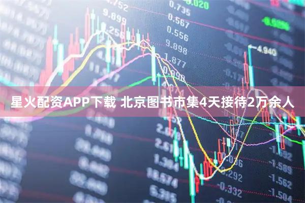 星火配资APP下载 北京图书市集4天接待2万余人