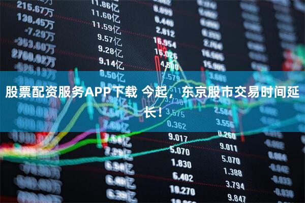 股票配资服务APP下载 今起，东京股市交易时间延长！