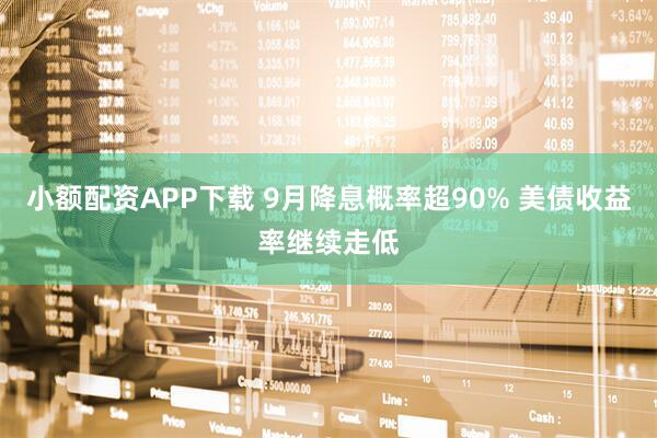 小额配资APP下载 9月降息概率超90% 美债收益率继续走低