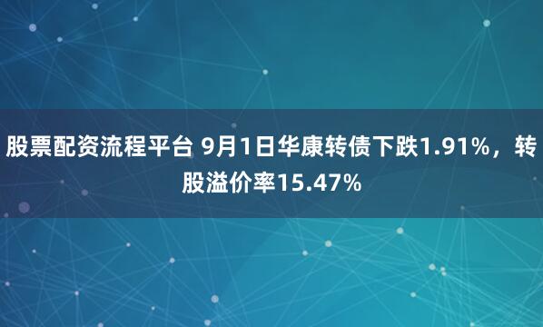 股票配资流程平台 9月1日华康转债下跌1.91%，转股溢价率15.47%