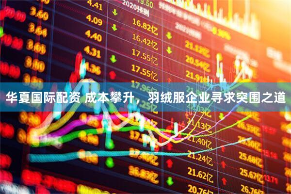 华夏国际配资 成本攀升，羽绒服企业寻求突围之道