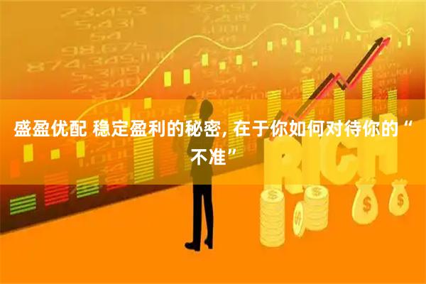 盛盈优配 稳定盈利的秘密, 在于你如何对待你的“不准”