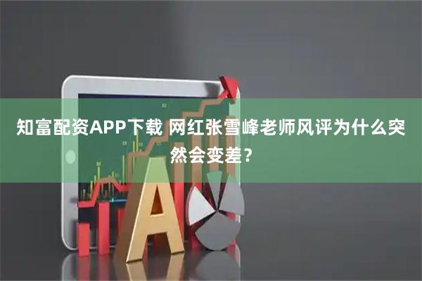 知富配资APP下载 网红张雪峰老师风评为什么突然会变差？