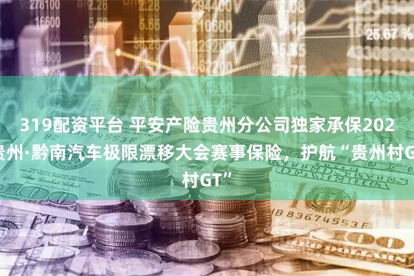 319配资平台 平安产险贵州分公司独家承保2025贵州·黔南汽车极限漂移大会赛事保险，护航“贵州村GT”