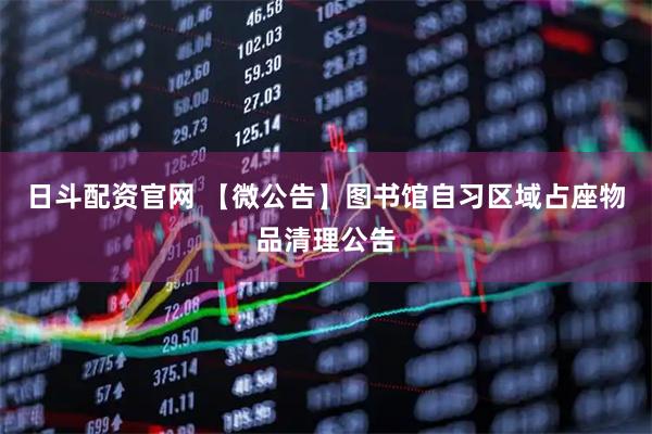 日斗配资官网 【微公告】图书馆自习区域占座物品清理公告